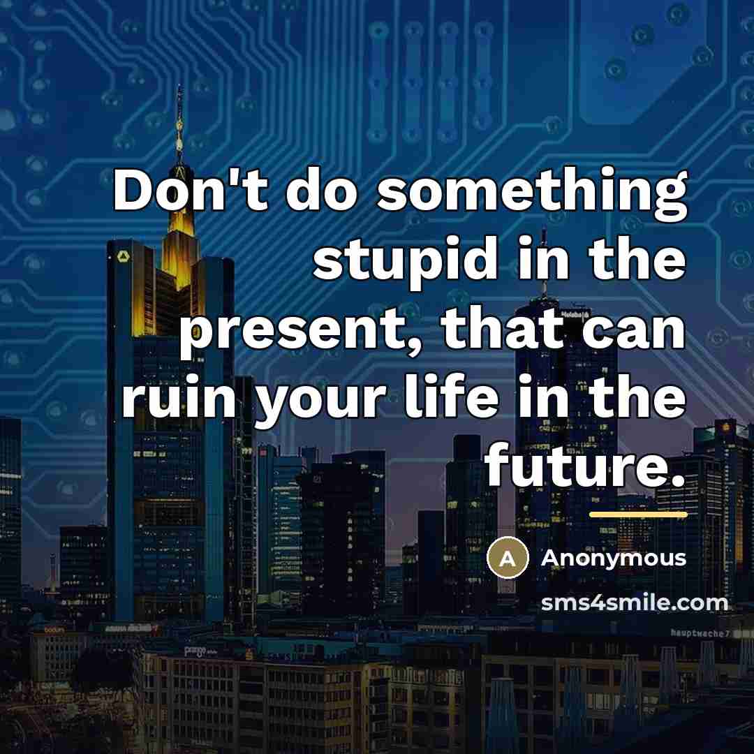“Don't do something stupid in the present, that can ruin…” quote by Anonymous