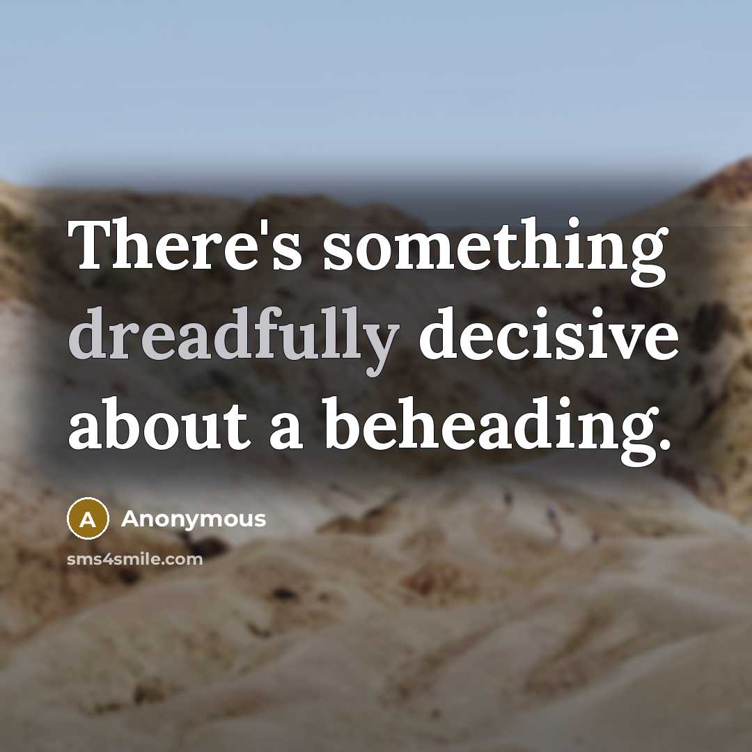 “There's something dreadfully decisive about a beheading.” quote by Anonymous