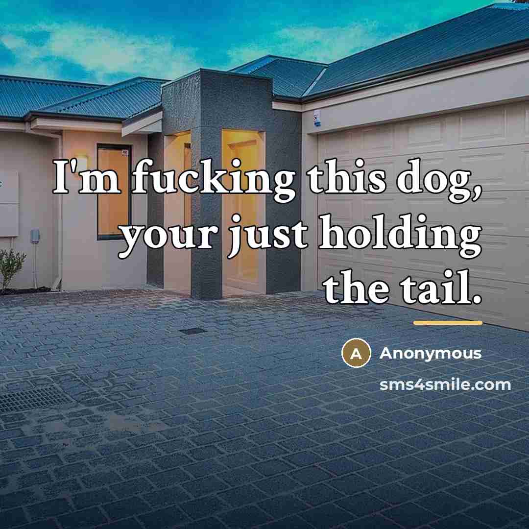 “I'm fucking this dog, your just holding the tail.…” quote by Anonymous