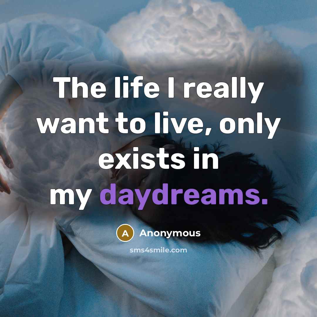 “The life I really want to live, only exists in my daydreams.” quote by Anonymous