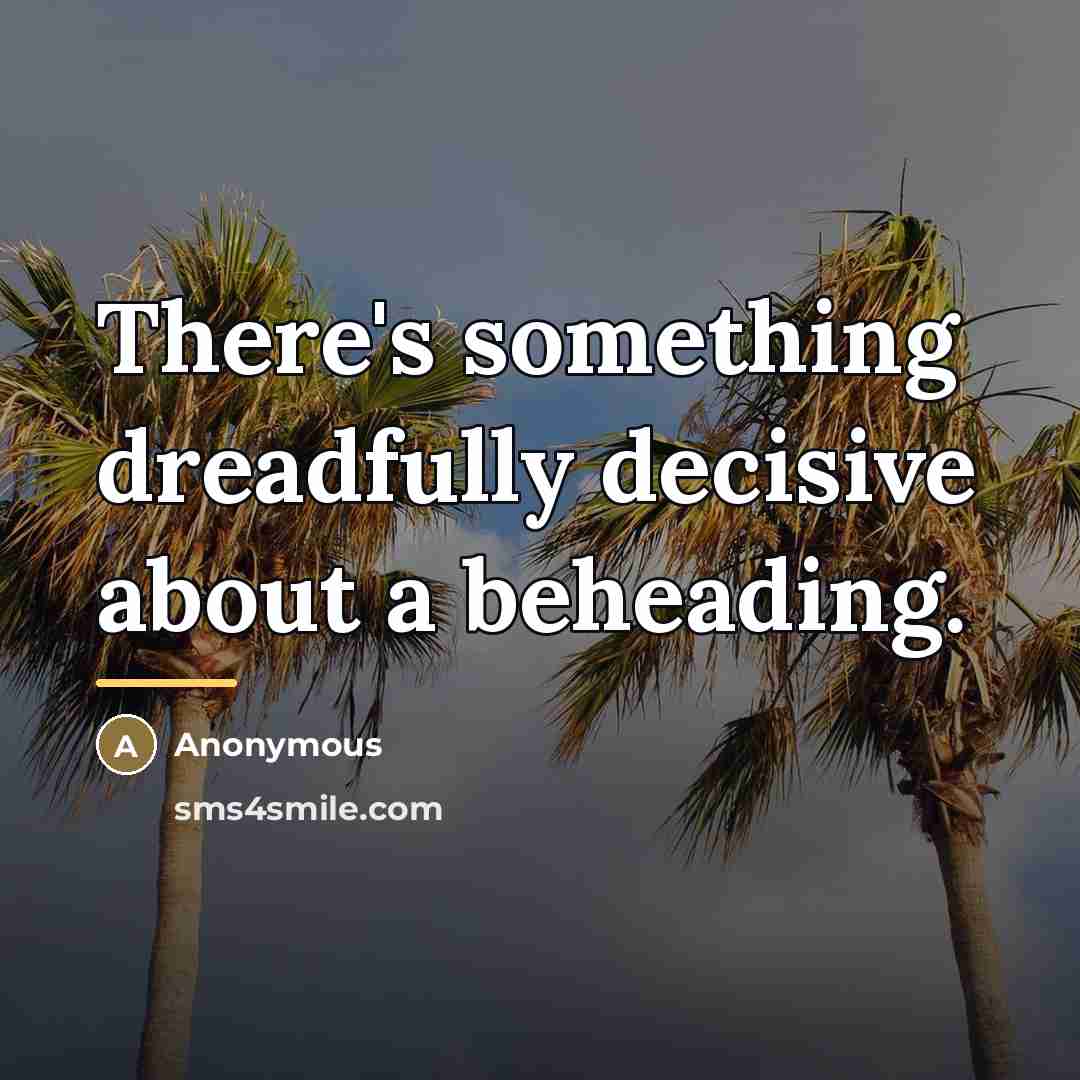 “There's something dreadfully decisive about a beheading.…” quote by Anonymous
