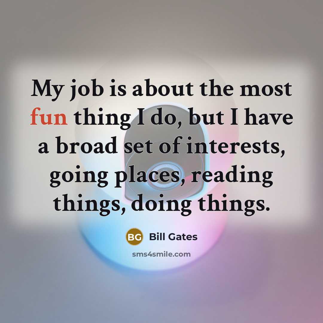 “My job is about the most fun thing I do,…” quote by Bill Gates