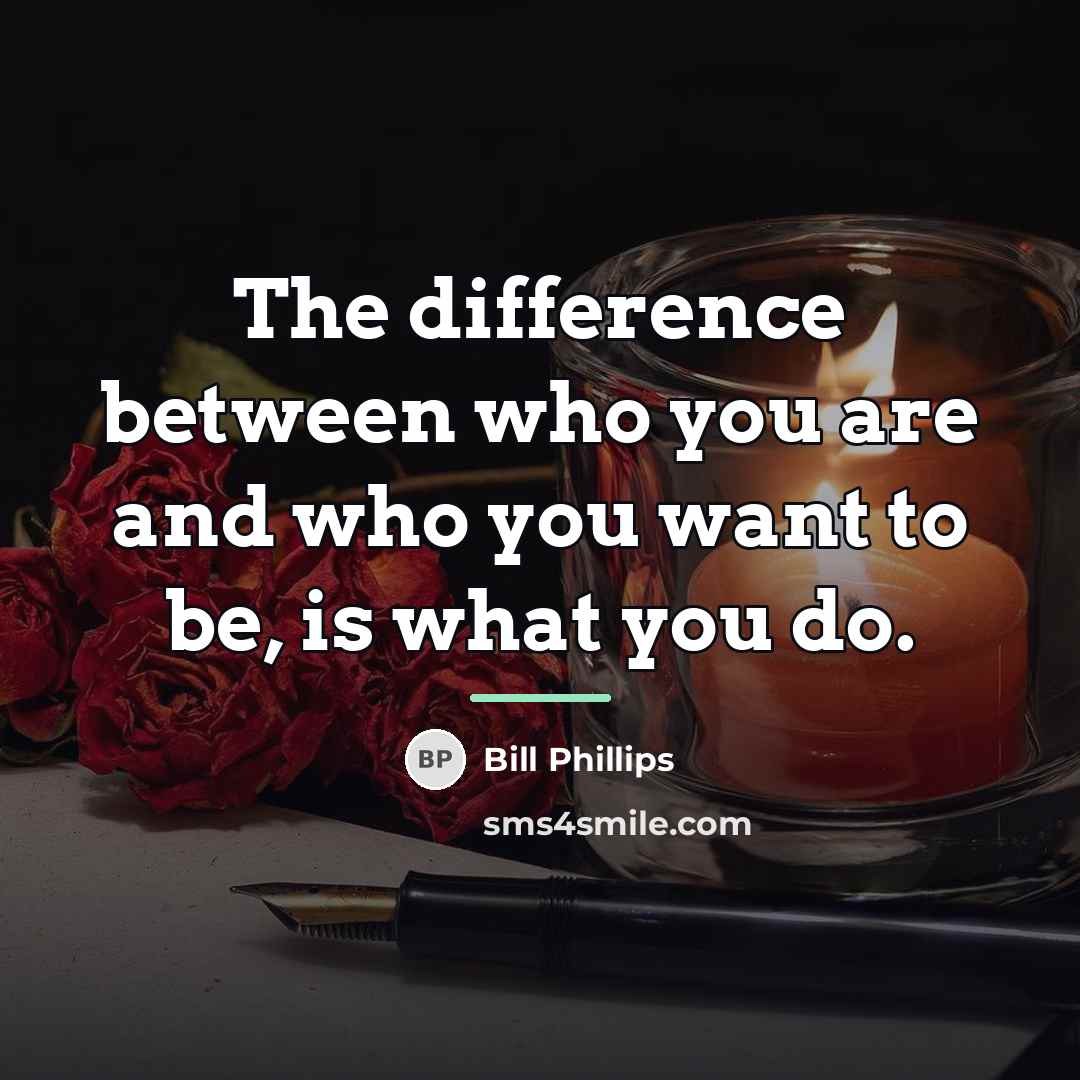 “The difference between who you are and who you want…” quote by Bill Phillips