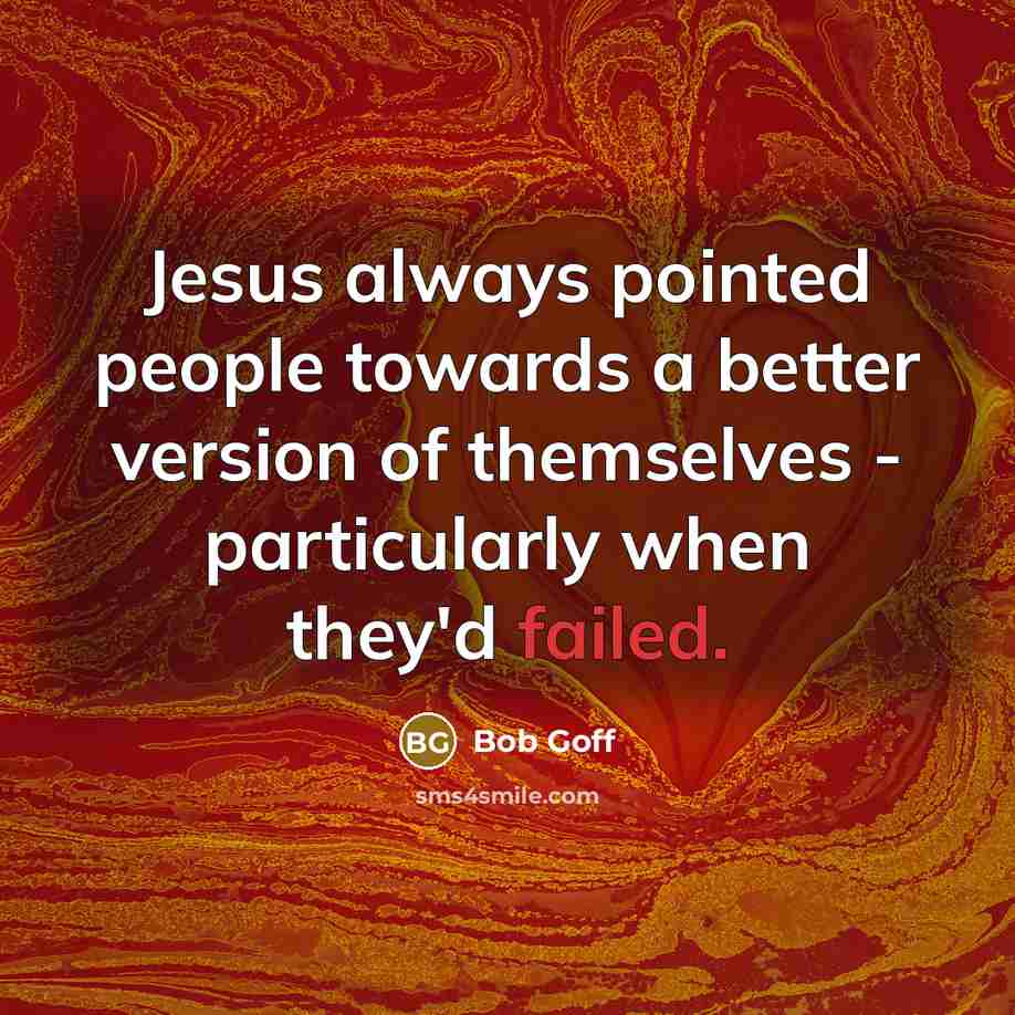 “Jesus always pointed people towards a better version of themselves…” quote by Bob Goff