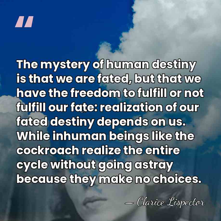 The mystery of human destiny is that we are fated, but that&hellip; - Clarice Lispector