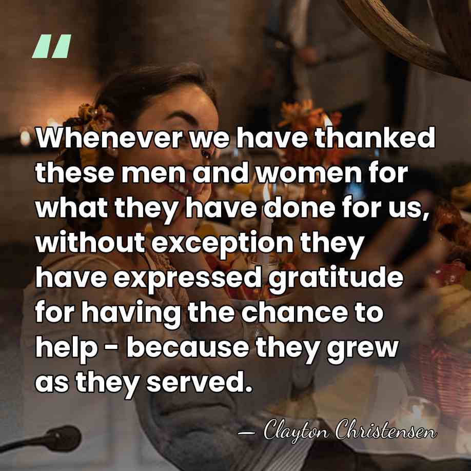 Whenever we have thanked these men and women for what they have&hellip; - Clayton Christensen