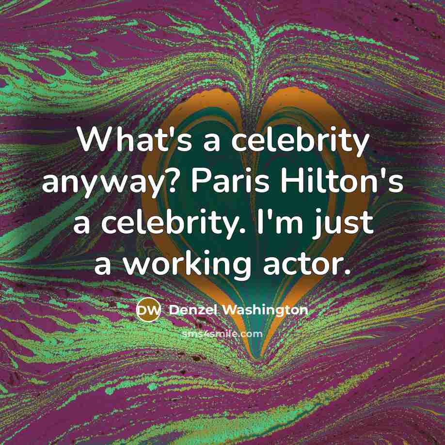 “What's a celebrity anyway? Paris Hilton's a celebrity. I'm just…” quote by Denzel Washington