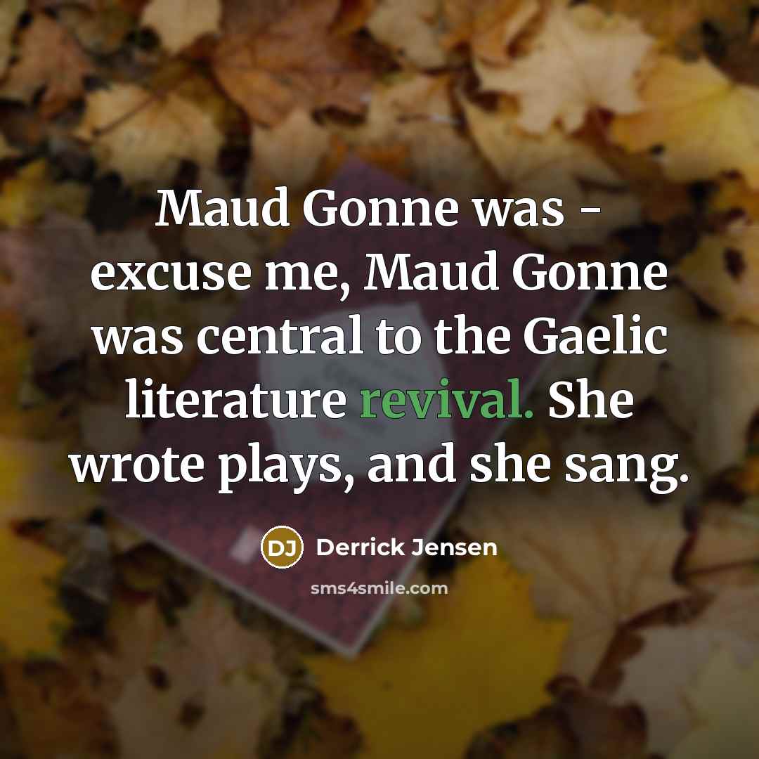 “Maud Gonne was - excuse me, Maud Gonne was central…” quote by Derrick Jensen