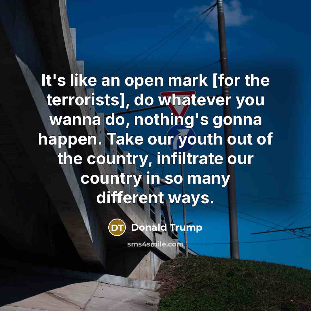“It's like an open mark [for the terrorists], do whatever…” quote by Donald Trump