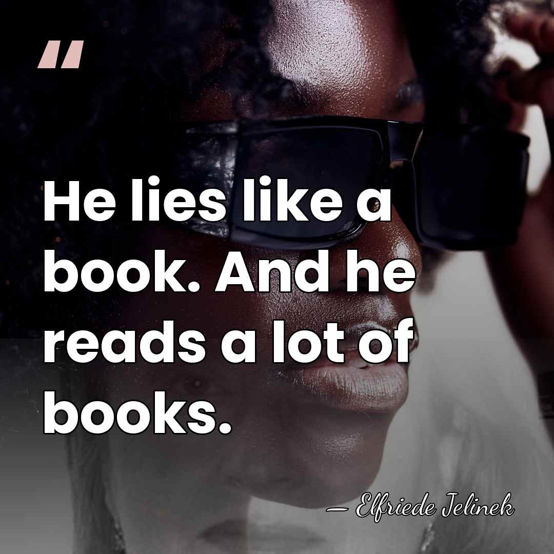 He lies like a book. And he reads a lot of books. - Elfriede Jelinek