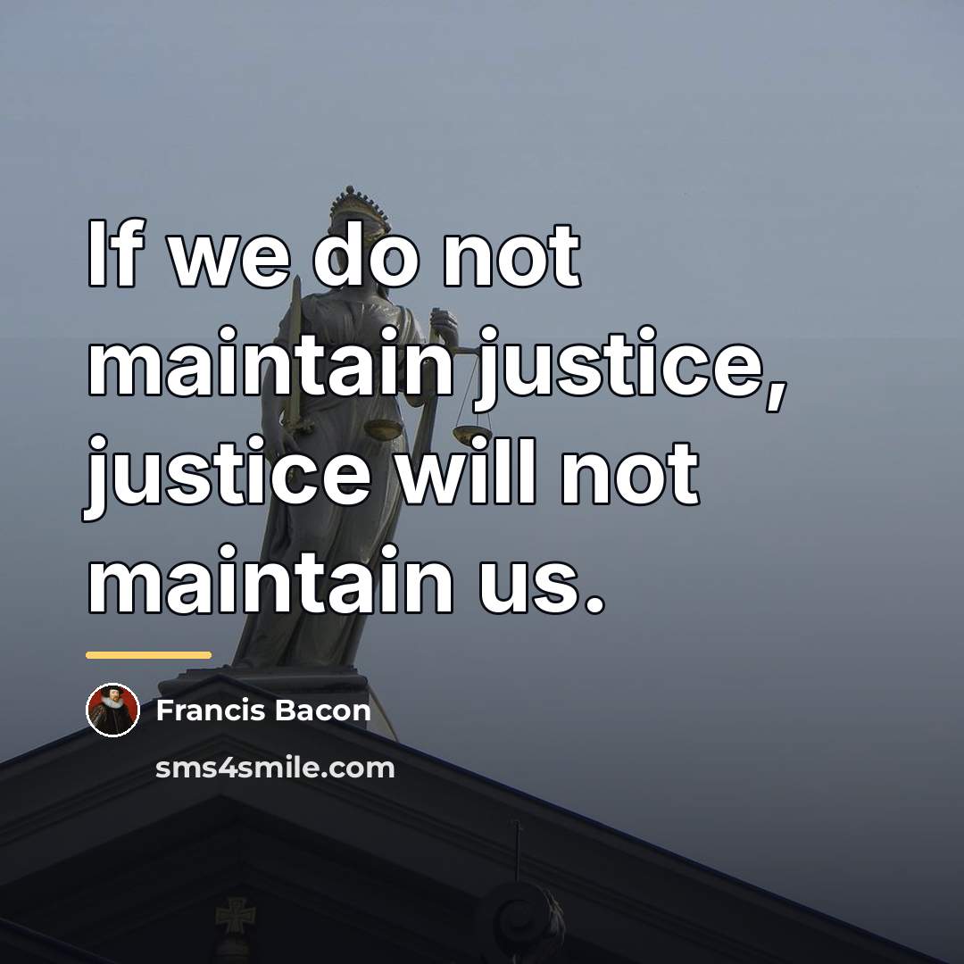 “If we do not maintain justice, justice will not maintain…” quote by Francis Bacon
