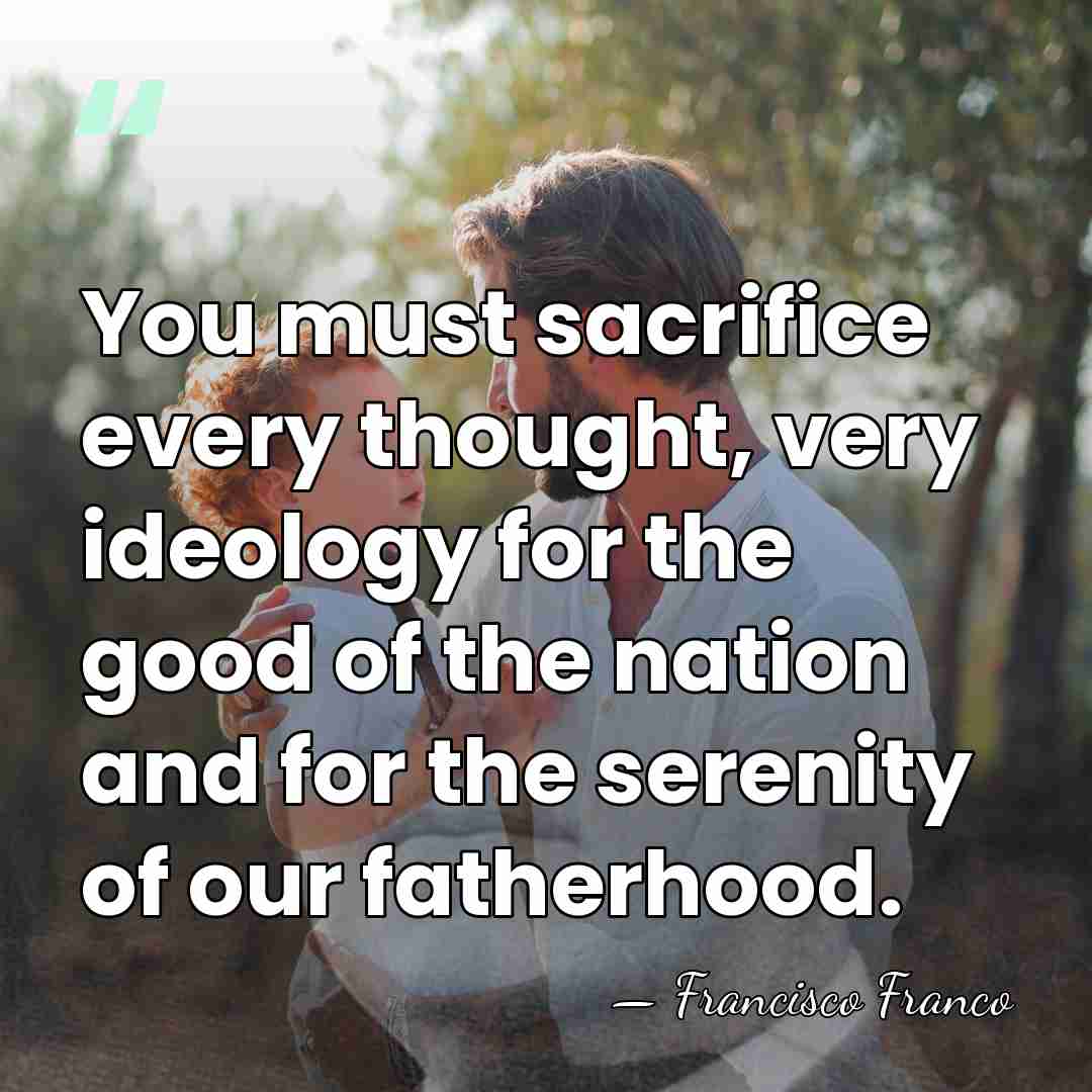 You must sacrifice every thought, very ideology for the good of the&hellip; - Francisco Franco