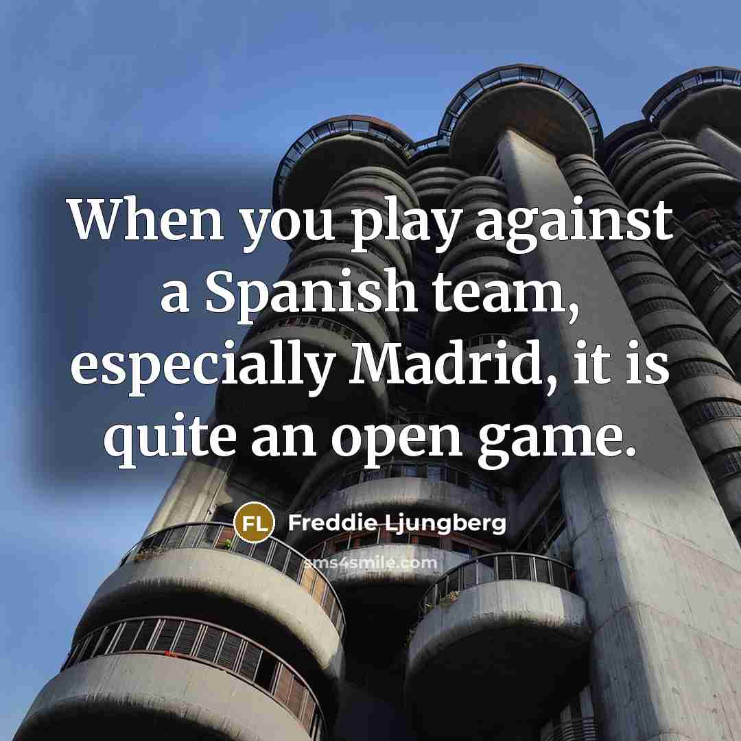 “When you play against a Spanish team, especially Madrid, it is quite an open game.” quote by Freddie Ljungberg