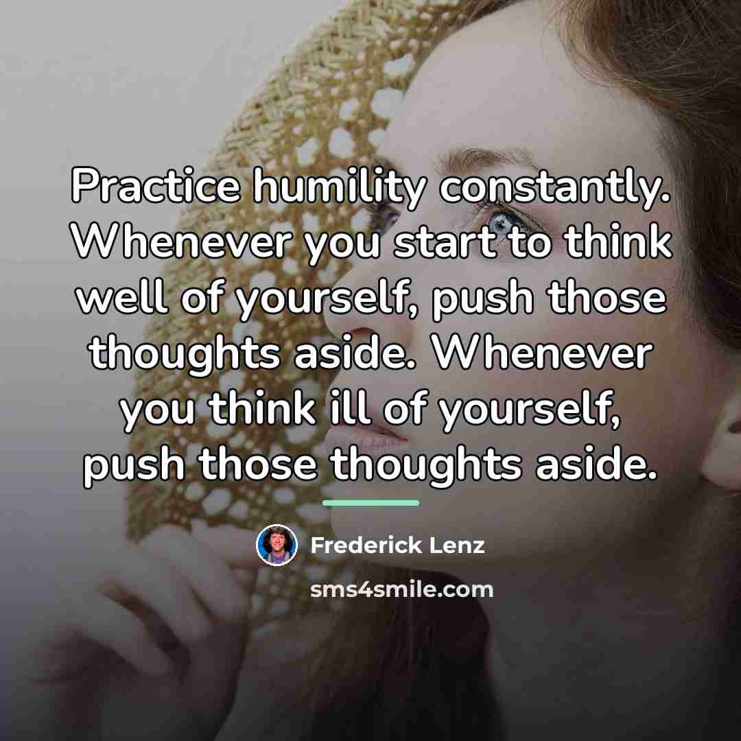 “Practice humility constantly. Whenever you start to think well of…” quote by Frederick Lenz