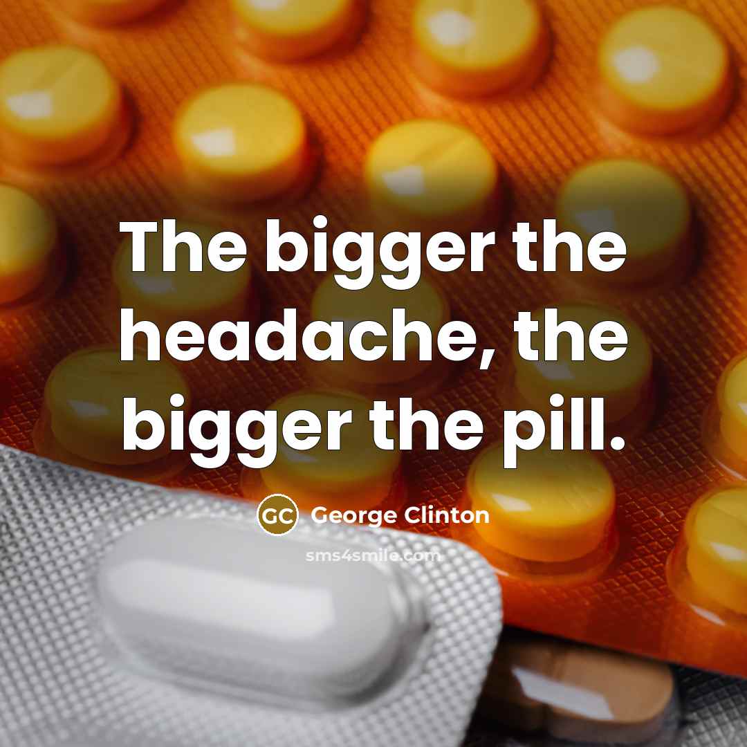 “The bigger the headache, the bigger the pill.…” quote by George Clinton