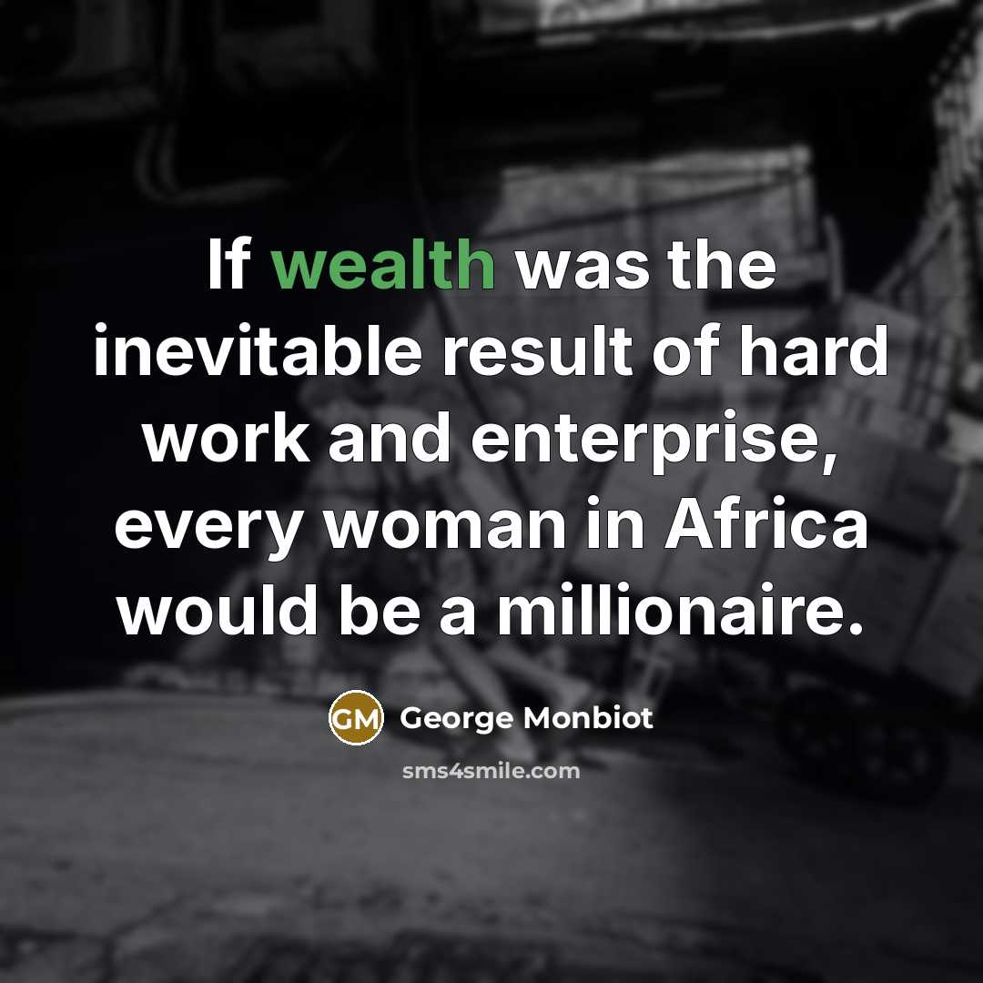 “If wealth was the inevitable result of hard work and…” quote by George Monbiot