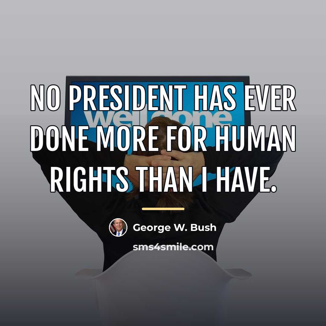 “No President has ever done more for human rights than…” quote by George W. Bush