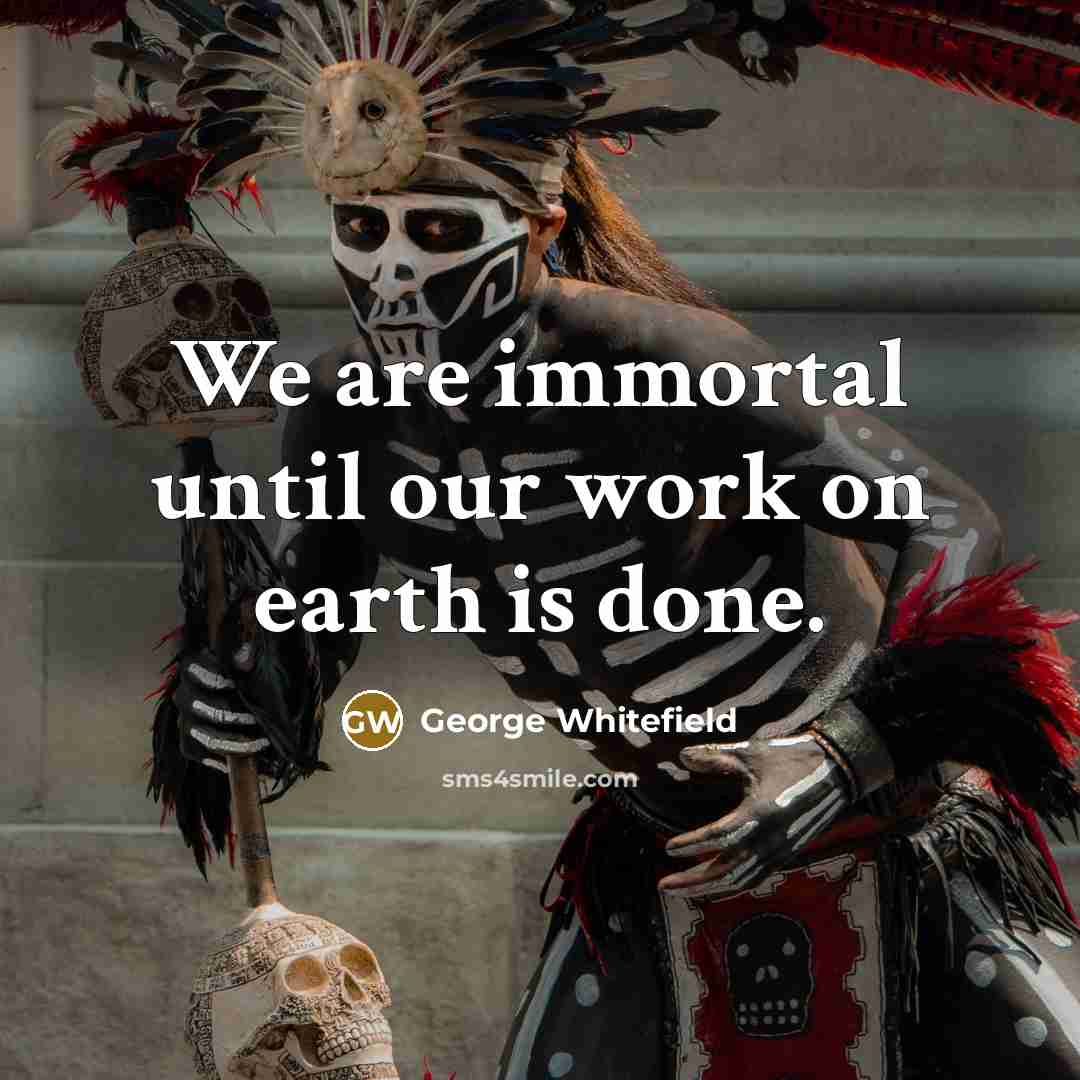 “We are immortal until our work on earth is done.…” quote by George Whitefield