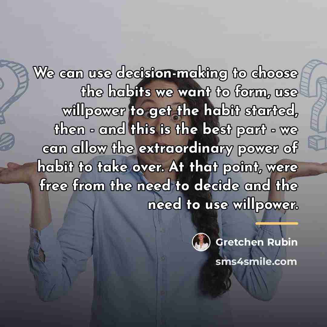 “We can use decision-making to choose the habits we want…” quote by Gretchen Rubin