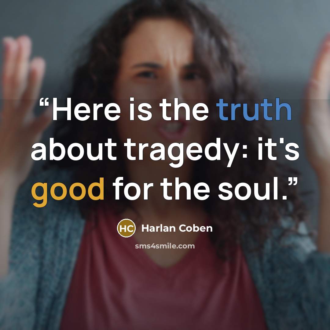 “Here is the truth about tragedy: it's good for the soul.” quote by Harlan Coben