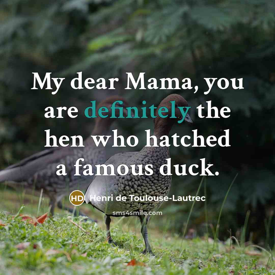 “My dear Mama, you are definitely the hen who hatched…” quote by Henri de Toulouse-Lautrec