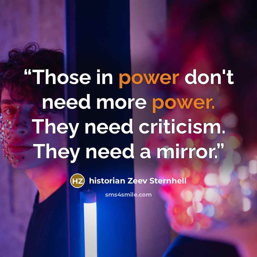 “Those in power don't need more power. They need criticism. They need a mirror.” quote by historian Zeev Sternhell