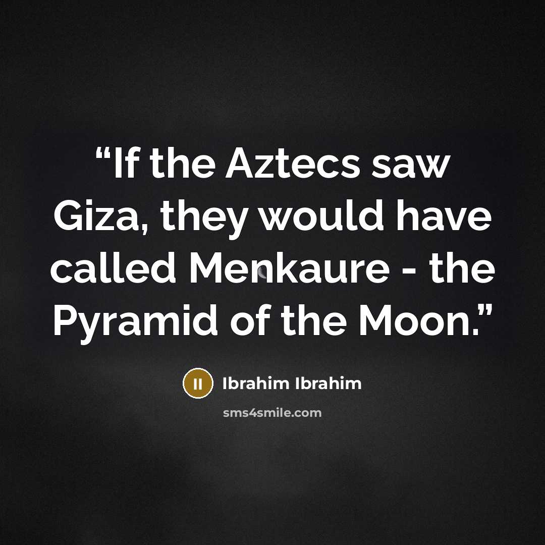 “If the Aztecs saw Giza, they would have called Menkaure - the Pyramid of the Moon.” quote by Ibrahim Ibrahim