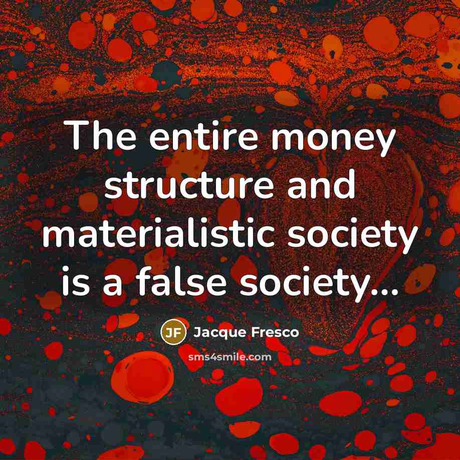 “The entire money structure and materialistic society is a false…” quote by Jacque Fresco