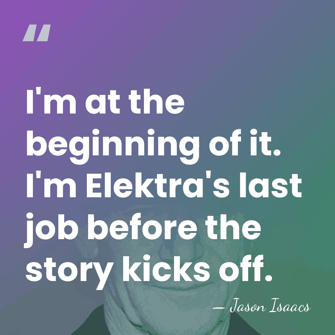 I'm at the beginning of it. I'm Elektra's last job before the&hellip; - Jason Isaacs