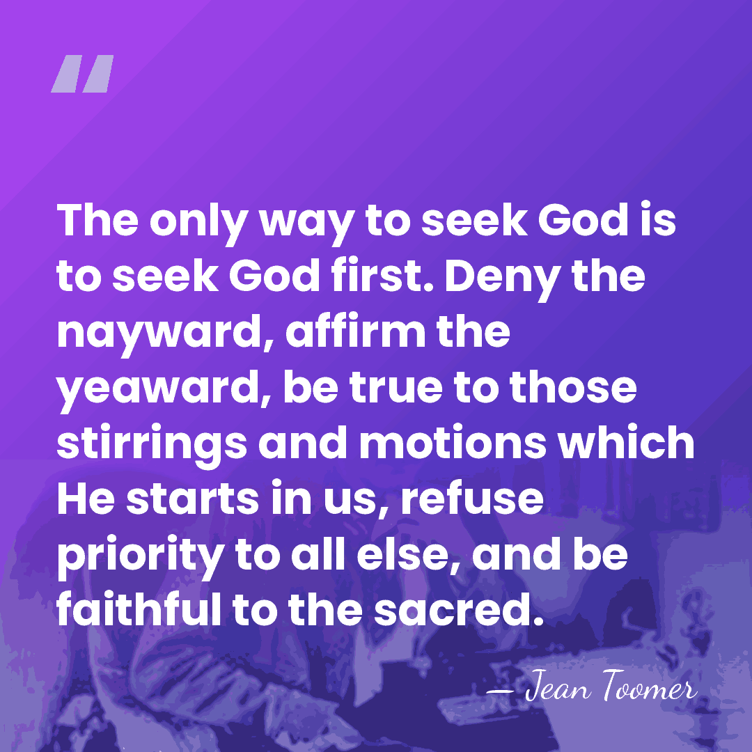 The only way to seek God is to seek God first. Deny&hellip; - Jean Toomer
