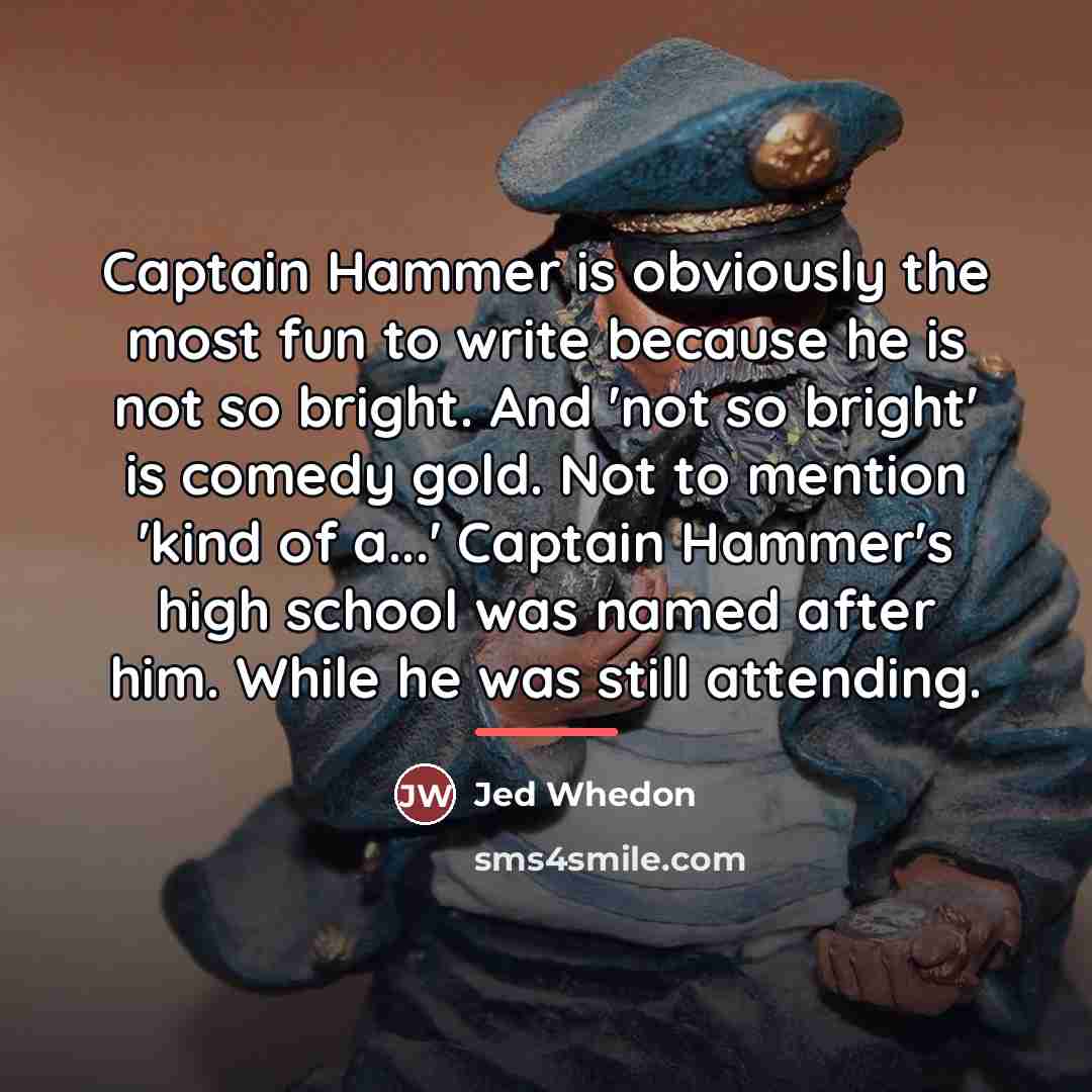 “Captain Hammer is obviously the most fun to write because…” quote by Jed Whedon