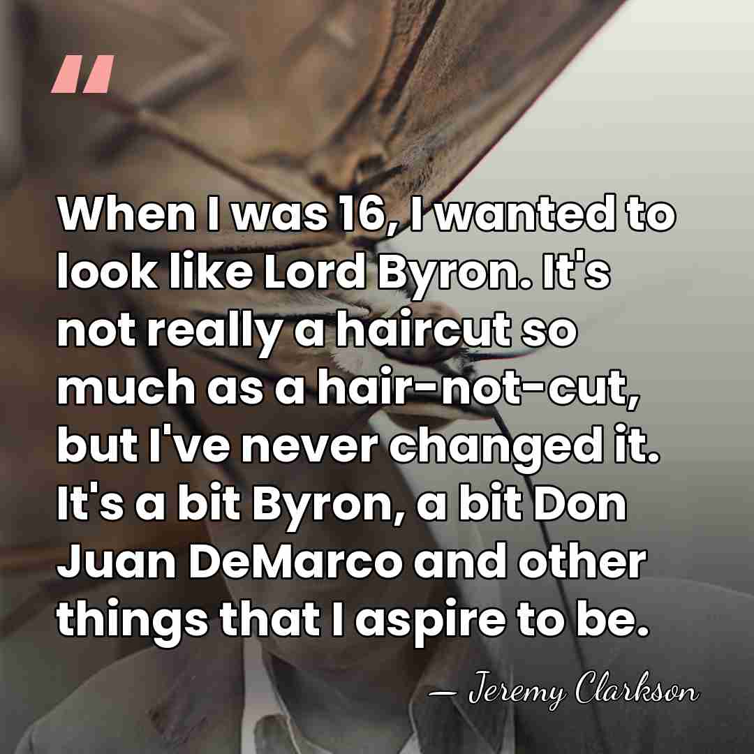 When I was 16, I wanted to look like Lord Byron. It's&hellip; - Jeremy Clarkson