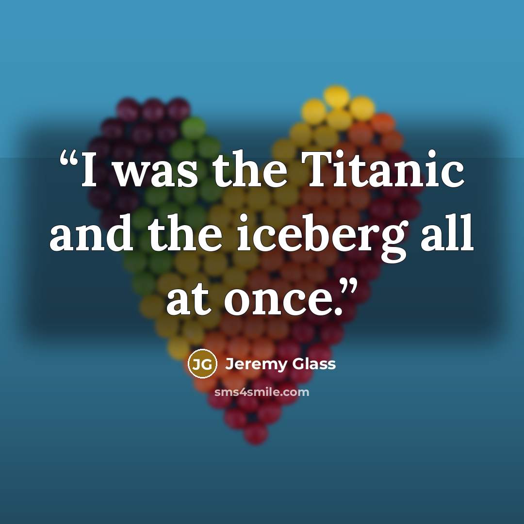“I was the Titanic and the iceberg all at once.” quote by Jeremy Glass