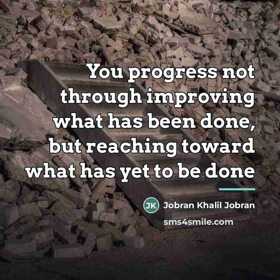 “You progress not through improving what has been done, but…” quote by Jobran Khalil Jobran