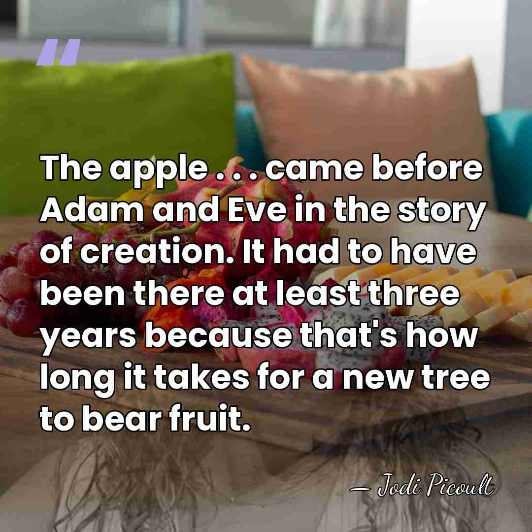 The apple . . . came before Adam and Eve in the&hellip; - Jodi Picoult