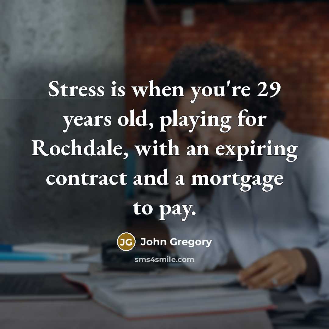 “Stress is when you're 29 years old, playing for Rochdale,…” quote by John Gregory
