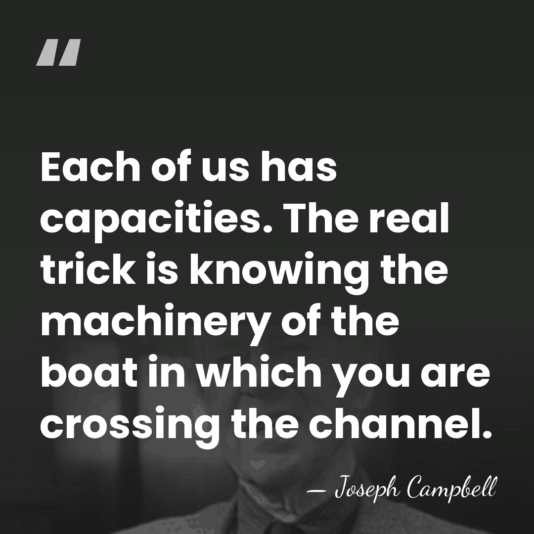 Each of us has capacities. The real trick is knowing the machinery&hellip; - Joseph Campbell