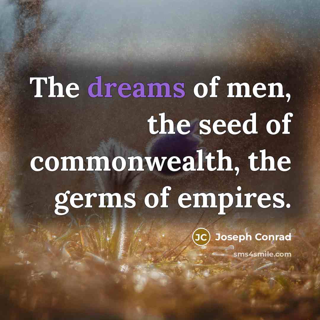 “The dreams of men, the seed of commonwealth, the germs…” quote by Joseph Conrad