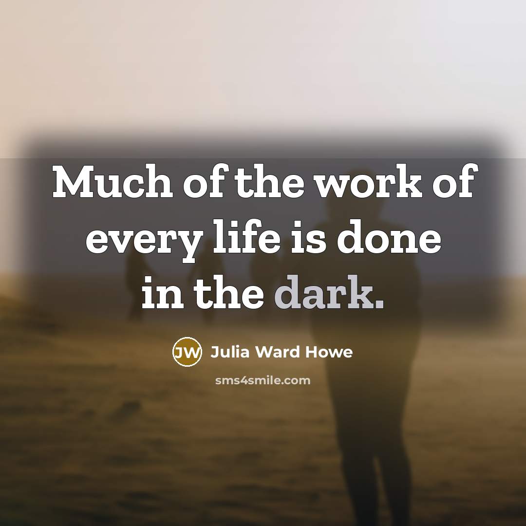 “Much of the work of every life is done in…” quote by Julia Ward Howe