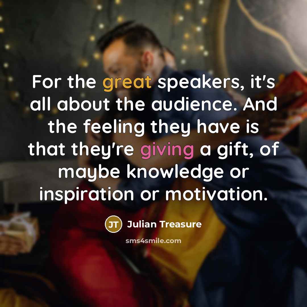 “For the great speakers, it's all about the audience. And…” quote by Julian Treasure
