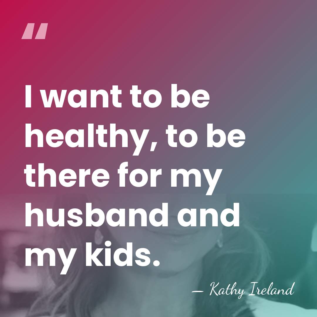 I want to be healthy, to be there for my husband and&hellip; - Kathy Ireland