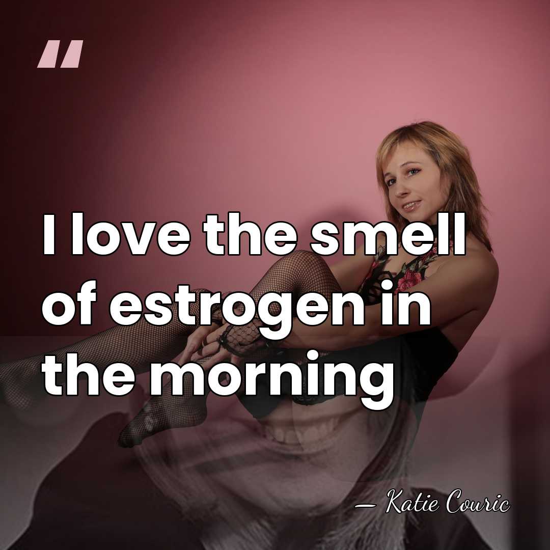 I love the smell of estrogen in the morning - Katie Couric