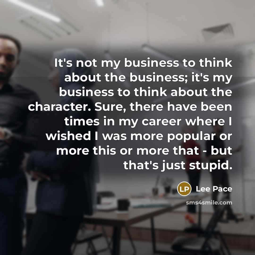 “It's not my business to think about the business; it's…” quote by Lee Pace