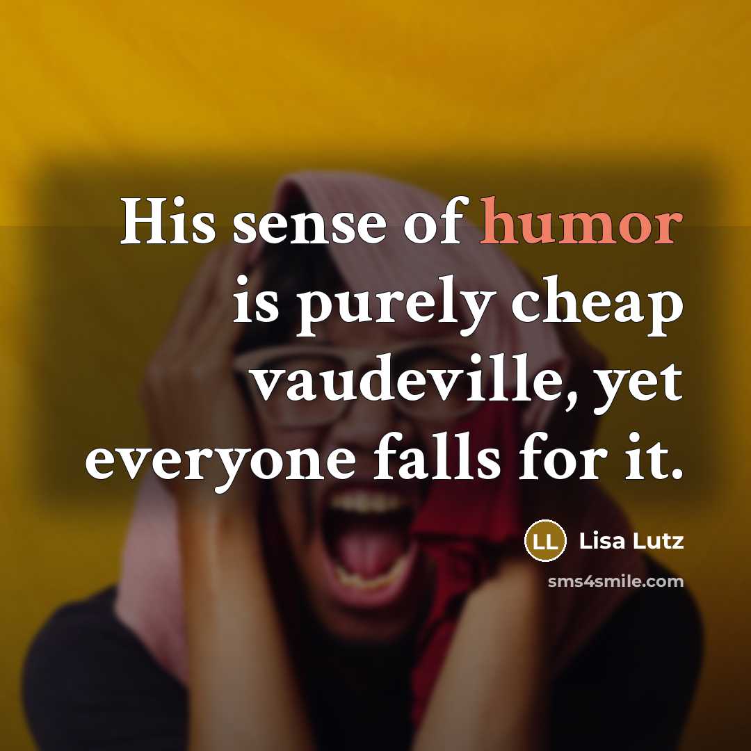 “His sense of humor is purely cheap vaudeville, yet everyone falls for it.” quote by Lisa Lutz