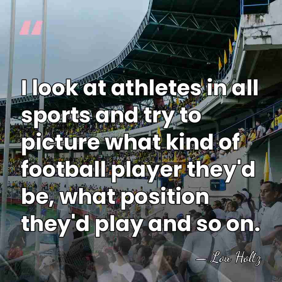 I look at athletes in all sports and try to picture what&hellip; - Lou Holtz