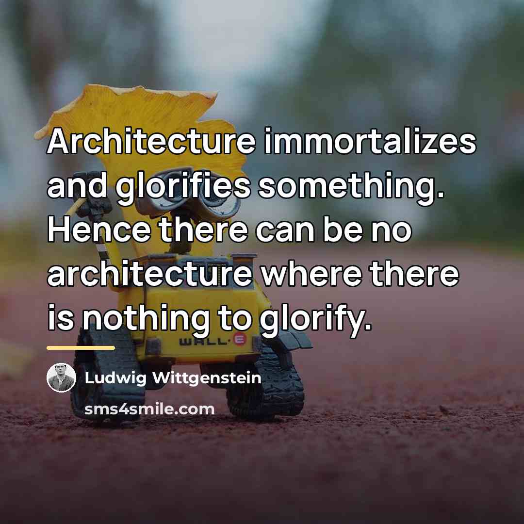 “Architecture immortalizes and glorifies something. Hence there can be no…” quote by Ludwig Wittgenstein