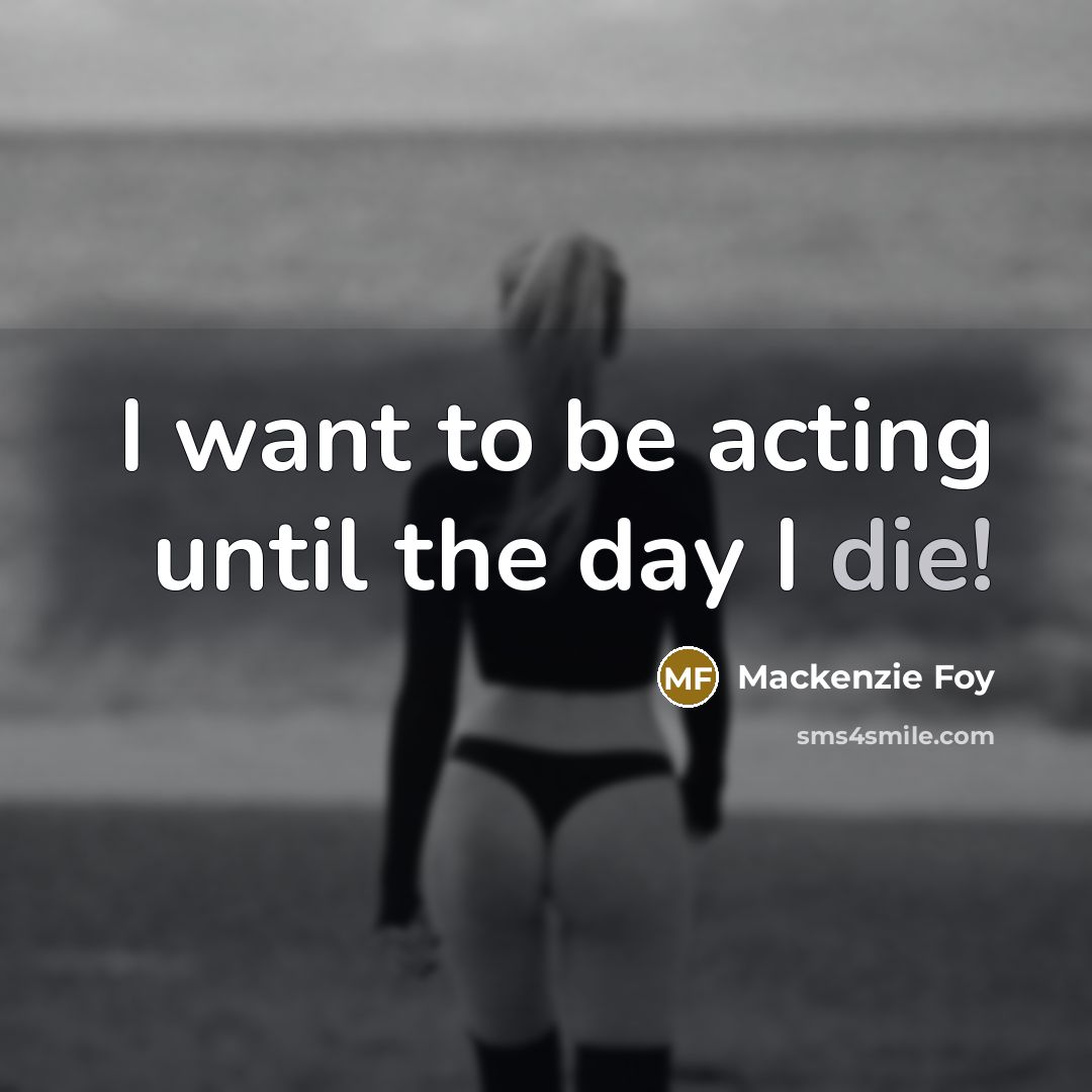 “I want to be acting until the day I die!…” quote by Mackenzie Foy