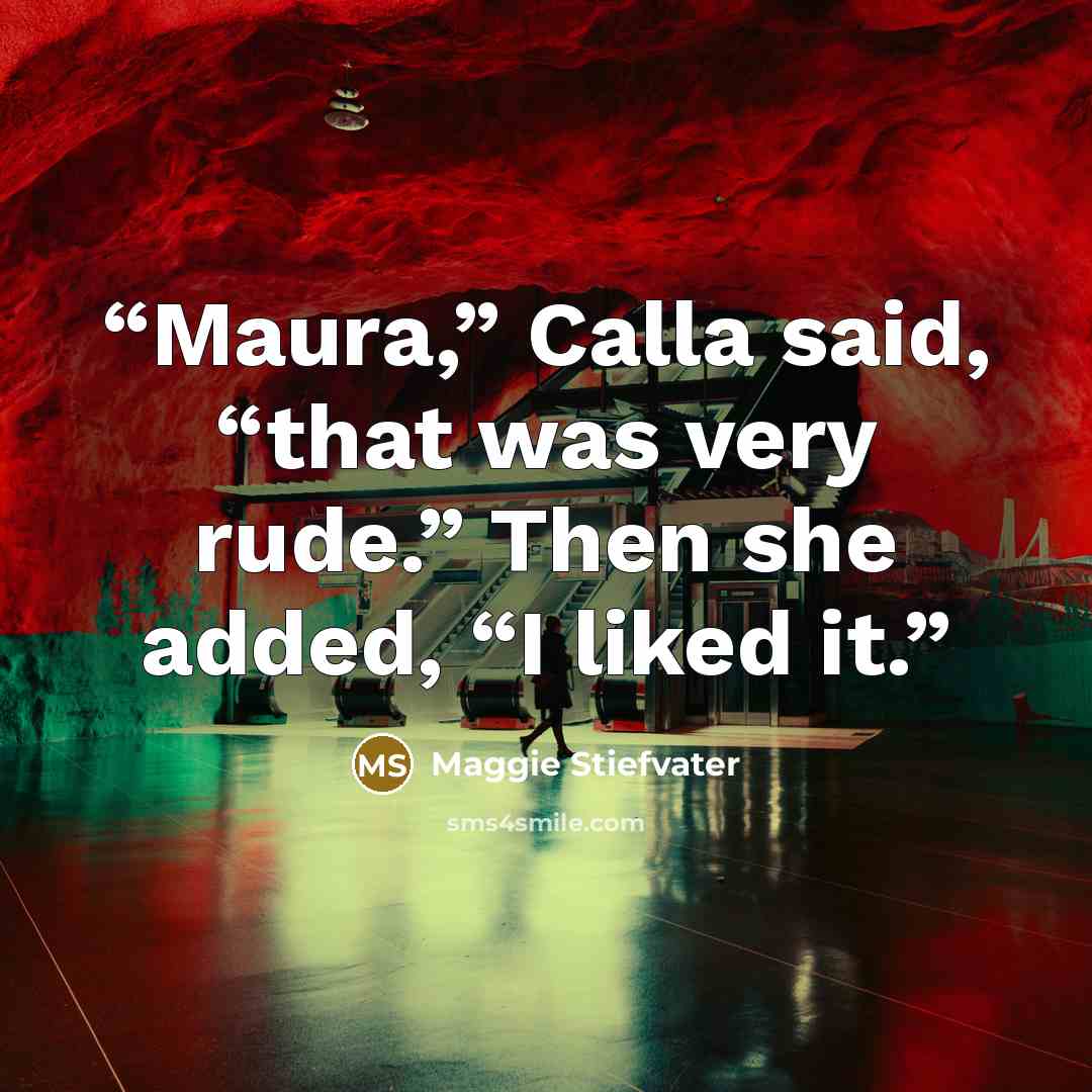 “Maura,” Calla said, “that was very rude.” Then she added, “I liked it.” quote by Maggie Stiefvater