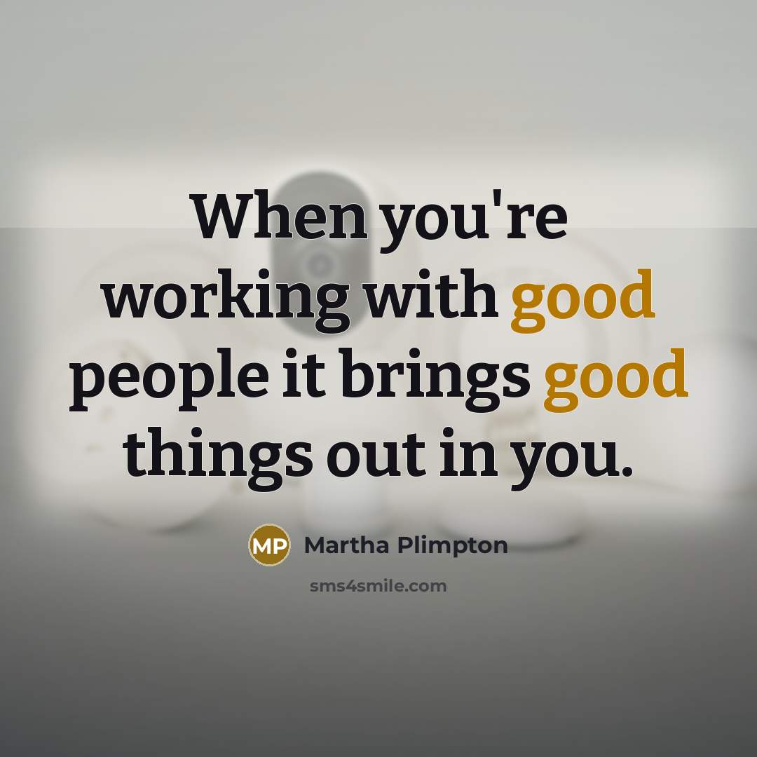 “When you're working with good people it brings good things…” quote by Martha Plimpton
