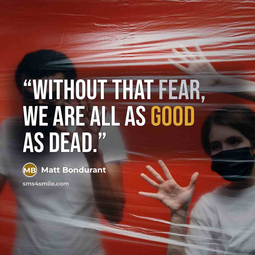 “Without that fear, we are all as good as dead.” quote by Matt Bondurant
